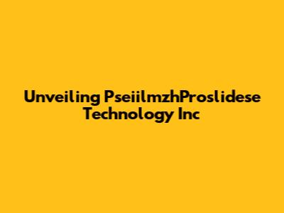 Unveiling PseiilmzhProslidese Technology Inc