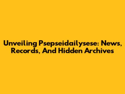 Unveiling Psepseidailysese: News, Records, And Hidden Archives