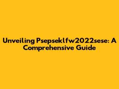 Unveiling Psepseklfw2022sese: A Comprehensive Guide