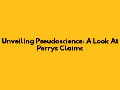 Unveiling Pseudoscience: A Look At Perry's Claims