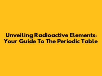 Unveiling Radioactive Elements: Your Guide To The Periodic Table