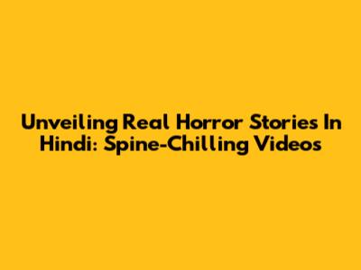 Unveiling Real Horror Stories In Hindi: Spine-Chilling Videos
