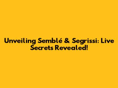 Unveiling Semblé & Segrissi: Live Secrets Revealed!