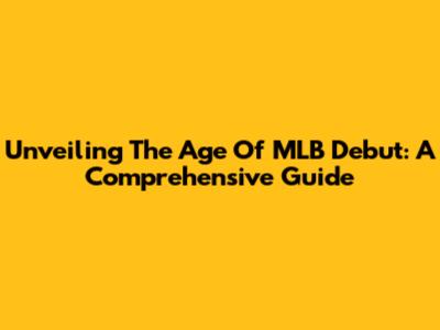Unveiling The Age Of MLB Debut: A Comprehensive Guide