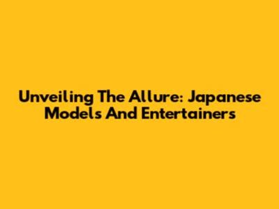 Unveiling The Allure: Japanese Models And Entertainers