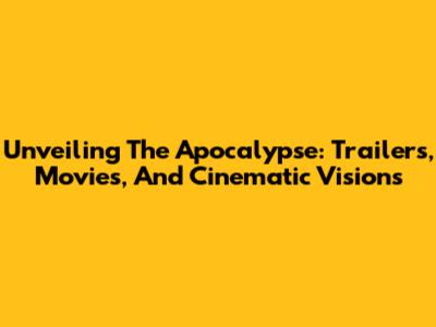 Unveiling The Apocalypse: Trailers, Movies, And Cinematic Visions
