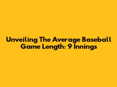 Unveiling The Average Baseball Game Length: 9 Innings