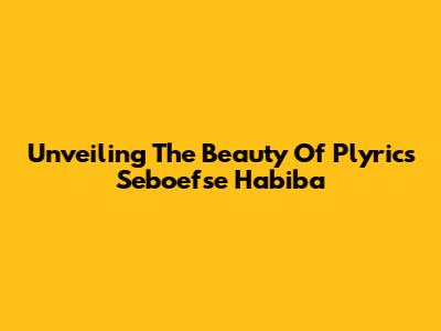 Unveiling The Beauty Of 'Plyrics Seboefse Habiba'