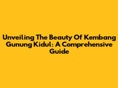 Unveiling The Beauty Of Kembang Gunung Kidul: A Comprehensive Guide
