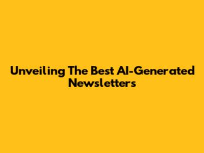 Unveiling The Best AI-Generated Newsletters