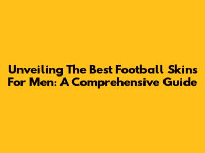 Unveiling The Best Football Skins For Men: A Comprehensive Guide
