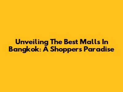 Unveiling The Best Malls In Bangkok: A Shopper's Paradise