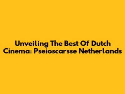 Unveiling The Best Of Dutch Cinema: Pseioscarsse Netherlands