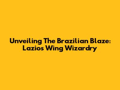 Unveiling The Brazilian Blaze: Lazio's Wing Wizardry