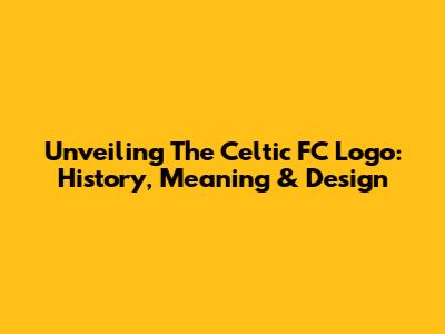 Unveiling The Celtic FC Logo: History, Meaning & Design