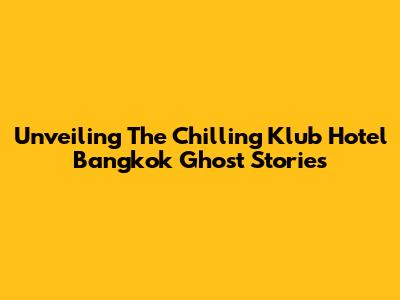 Unveiling The Chilling Klub Hotel Bangkok Ghost Stories