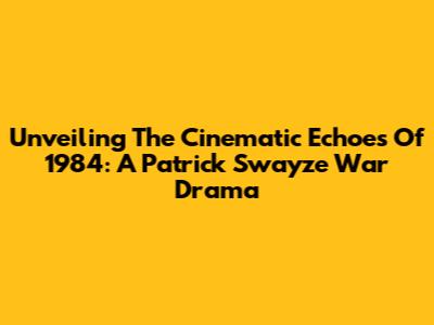 Unveiling The Cinematic Echoes Of 1984: A Patrick Swayze War Drama