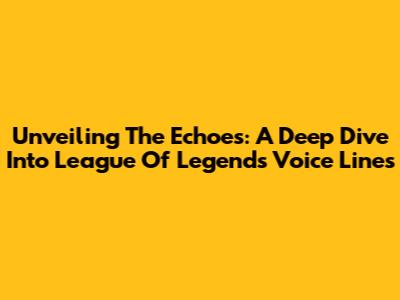 Unveiling The Echoes: A Deep Dive Into League Of Legends Voice Lines