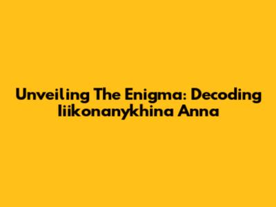 Unveiling The Enigma: Decoding Iiikonanykhina Anna