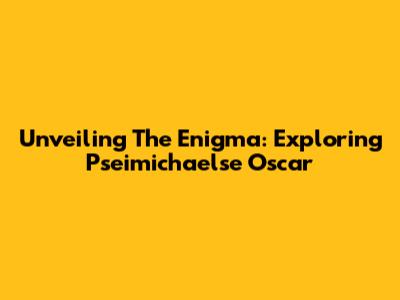 Unveiling The Enigma: Exploring Pseimichaelse Oscar