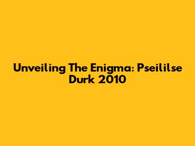 Unveiling The Enigma: Pseililse Durk 2010