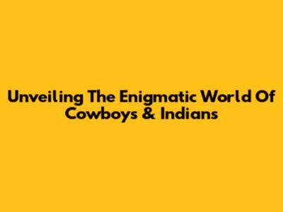 Unveiling The Enigmatic World Of Cowboys & Indians
