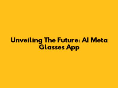 Unveiling The Future: AI Meta Glasses App
