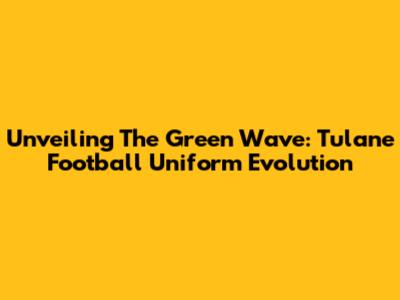 Unveiling The Green Wave: Tulane Football Uniform Evolution
