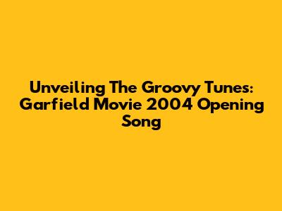 Unveiling The Groovy Tunes: Garfield Movie 2004 Opening Song