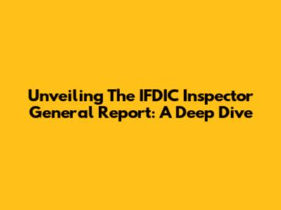 Unveiling The IFDIC Inspector General Report: A Deep Dive