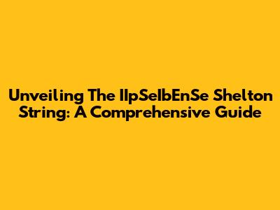 Unveiling The IIpSeIbEnSe Shelton String: A Comprehensive Guide