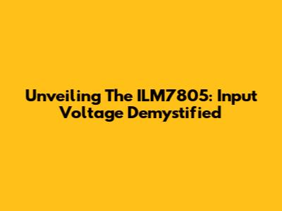 Unveiling The ILM7805: Input Voltage Demystified