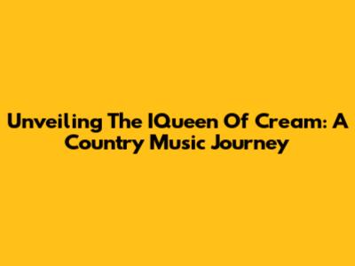 Unveiling The IQueen Of Cream: A Country Music Journey