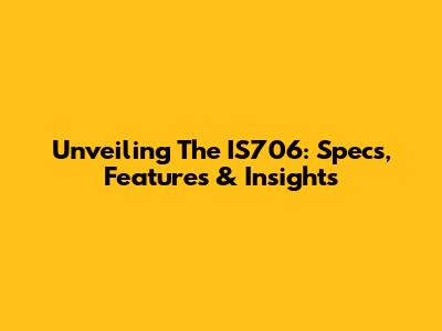 Unveiling The IS706: Specs, Features & Insights
