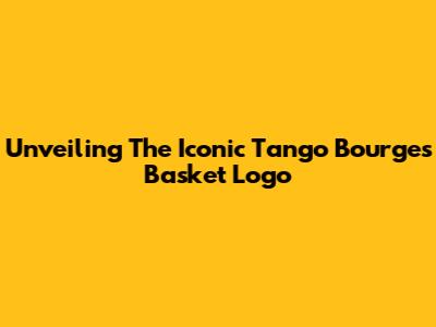 Unveiling The Iconic Tango Bourges Basket Logo
