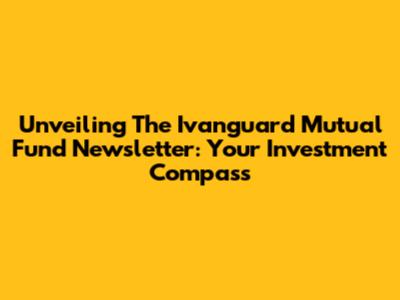 Unveiling The Ivanguard Mutual Fund Newsletter: Your Investment Compass