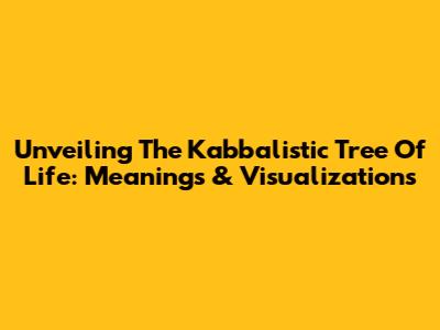 Unveiling The Kabbalistic Tree Of Life: Meanings & Visualizations