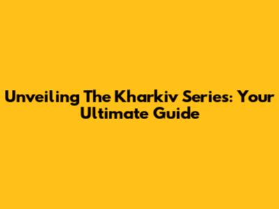 Unveiling The Kharkiv Series: Your Ultimate Guide