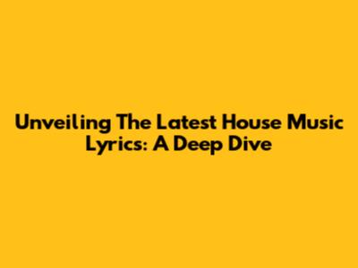Unveiling The Latest House Music Lyrics: A Deep Dive