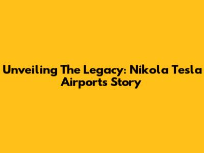 Unveiling The Legacy: Nikola Tesla Airport's Story