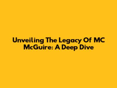 Unveiling The Legacy Of MC McGuire: A Deep Dive