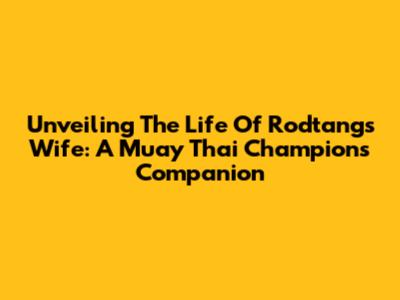 Unveiling The Life Of Rodtang's Wife: A Muay Thai Champion's Companion