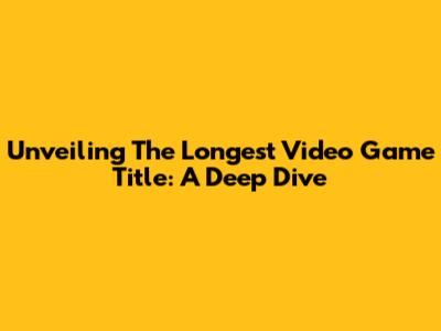 Unveiling The Longest Video Game Title: A Deep Dive