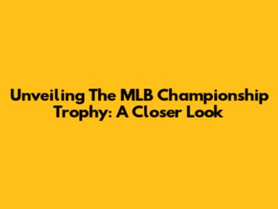 Unveiling The MLB Championship Trophy: A Closer Look