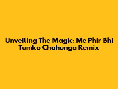 Unveiling The Magic: 'Me Phir Bhi Tumko Chahunga' Remix