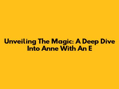 Unveiling The Magic: A Deep Dive Into Anne With An E