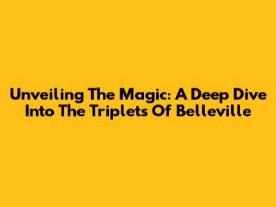 Unveiling The Magic: A Deep Dive Into The Triplets Of Belleville