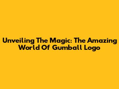Unveiling The Magic: The Amazing World Of Gumball Logo