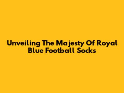 Unveiling The Majesty Of Royal Blue Football Socks