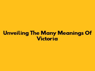 Unveiling The Many Meanings Of Victoria